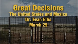 Great Decisions - The United States and Mexico: Partnership Tested - Dr. Evan Ellis