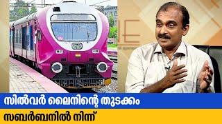 സിൽവർ ലൈനിന്റെ  തുടക്കം സബർബനിൽ നിന്ന് | K Rail MD Ajith Kumar