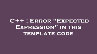 C++ : Error "Expected Expression" in this template code