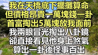 我在天橋底下擺攤算命，一萬塊錢一卦，首富直接掏出5萬塊放我面前，我掏出八卦鏡看見他身上煞氣，算出一掛後，怪事百出 #故事 #情感 #情感故事 #人生 #人生經驗 #人生故事 #生活哲學