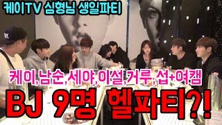 [케이TV][심형님생일파티]BJ9명 헬파티?!! (케이X남순X세야X심형X거루,X섭X이설X왕지숙X봄설희)[]16.10.26]