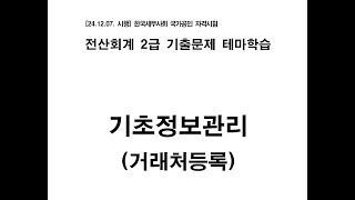 [24.12.07 시험대비] 전산회계 2급 기출문제 테마학습 - [5차시] 1. 기초정보관리 (거래처등록)