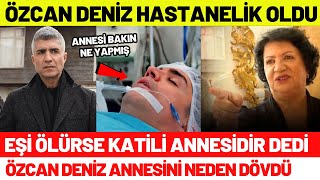 Özcan Deniz Hastanelik Oldu! Özcan Deniz Ölürse Katili Annesidir Dedi