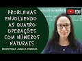 PROBLEMAS ENVOLVENDO AS QUATRO OPERAÇÕES com Números Naturais - Professora Angela