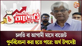 চলতি বা আগামী মাসে বাজেট পুনর্বিবেচনা করা হতে পারে: অর্থ উপদেষ্টা | Budget 2024 | Channel 24