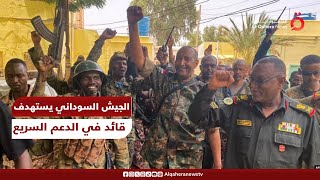 الجيش السوداني يستهدف قائد في الدعم السريع ويكثف القصف على مواقع الميليشيا