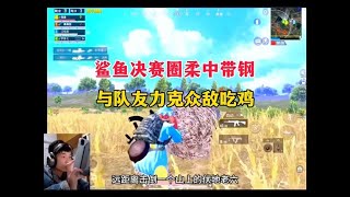 鲨鱼决赛圈柔中带钢，与队友完美配合力克众敌吃鸡#鲨鱼哟syy