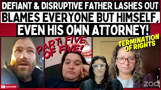 Defiant & Disruptive Father Lashes Out & Blames Everyone But Himself, Even His Own Attorney! (FIVE)