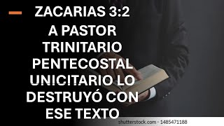 ZACARIAS 3:2 A PASTOR TRINITARIO PENTECOSTAL UNICITARIO LO DESTRUYÓ CON ESE TEXTO