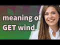 Get wind | meaning of Get wind