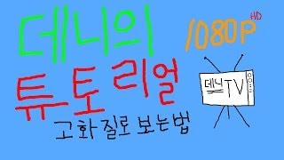 데니방송! 고화질로 즐기자!! 고화질로 보는법!