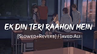 Ek Din Teri Raahon Mein (Slowed+Reverb) - Javed Ali | Naqeeb | Pritam | Sameer | MuSiC