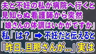 【スカッとする話】夫と不妊の私が病院へ行くと見知らぬ看護師から突然 「娘さんの体調はいかがですか」 私「は？」→不妊だと伝えると 「昨日、旦那さんが   」実は