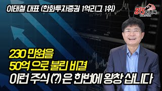 230만원으로 50억 만들었어요! 오를 주식은 한번에 왕창 삽니다! 파는 가격은 이렇게 (?) 결정해요! (주식투자, 주가급락) 이태철 대표