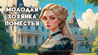 АУДИОКНИГА 🏡 Молодая хозяйка поместья ✨📚 БЫТОВОЕ ФЭНТЕЗИ, ЮМОР, РОМАНТИЧЕСКОЕ ФЭНТЕЗИ