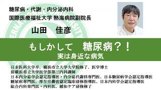 国際医療福祉大学熱海病院　オンライン健康講座「もしかして糖尿病?!実は身近な病気」山田 佳彦　医学部教授