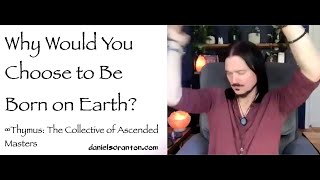 Why Would You Choose to Be Born on Earth? ∞Thymus: Collective of Ascended Masters \u0026 Daniel Scranton