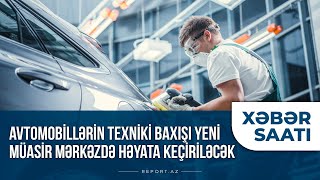 Avtomobillərin texniki baxışı yeni müasir mərkəzdə həyata keçiriləcək - Xəbər saatı 19.08.2020