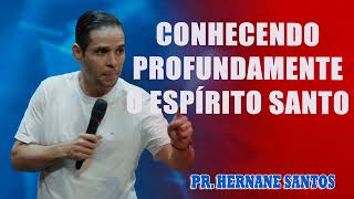 CONHECENDO PROFUNDAMENTE O ESPÍRITO SANTO - Pr. Hernane Santos