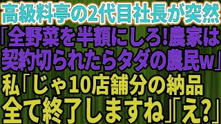 【スカッとする話】高級料亭の2代目社長が農家の私に突然「野菜を全部半額にしないと契約終了ね。契約を切られたらただの農民だなw」私「じゃ10店舗の納品全て終了しますね」と伝えて笑顔で去った結果