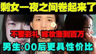 中国的大龄剩女一夜之间开始卷起来了，不要彩礼，嫁妆涨到百万，男生：00后可能更具性价比。