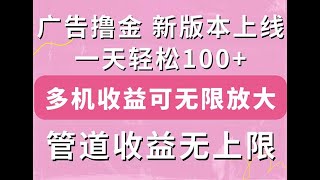 广告撸金新版内测，收益翻倍！每天轻松100+，多机多账号收益无上限