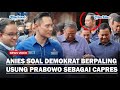 REAKSI ANIES Soal Langkah Demokrat Dukung Prabowo di Pilpres 2024 : Koalisi Perubahan Solid