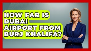 How Far Is Dubai Airport From Burj Khalifa? - Middle East Explorers