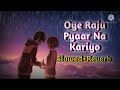 oye raju pyar na kariyo slowed and reverb love song akash lofi music