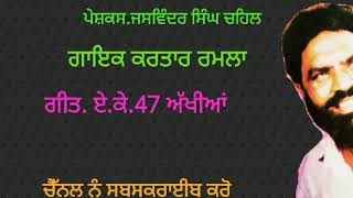 Kartar Ramla.  ਏ. ਕੇ. 47 ਅੱਖੀਆਂ . ਬੰਟੀ ਸਿੰਘ ਚਹਿਲ