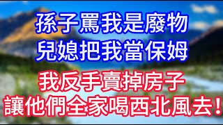 孫子罵我是廢物，兒媳把我當保姆。我反手賣掉房子，讓他們全家喝西北風去！#情感故事 #生活經驗 #老年生活 #為人處世 #心聲新語