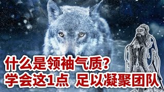 什么是领袖气质？学会这1点，凝聚团队足够了