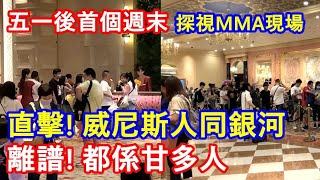 五一後首個週末 | 直擊 ! 威尼斯人同銀河 |  離譜! 都係甘多人 |  探視MMA大戰現場