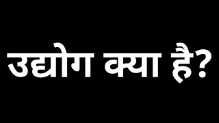 उद्योग क्या है? what is industry? उद्योग किसे कहते हैं। उद्योग का अर्थ एवं परिभाषा। उद्योग के प्रकार