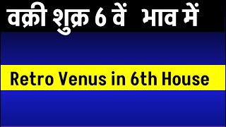 Retro  Venus in 6th House ( वक्री  शुक्र 6 वें  भाव में होने पर )