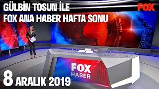 8 Aralık 2019 Gülbin Tosun ile FOX Ana Haber Hafta Sonu