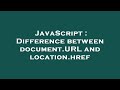 JavaScript : Difference between document.URL and location.href