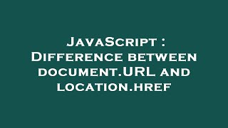 JavaScript : Difference between document.URL and location.href