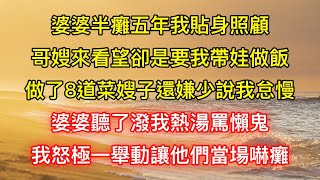 婆婆半癱五年我貼身照顧，哥嫂來看望卻是要我帶娃做飯，做了8道菜嫂子還嫌少說我怠慢，婆婆聽了潑我熱湯罵懶鬼，我怒極一舉動讓他們當場嚇癱