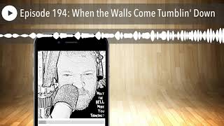 Episode 194: When the Walls Come Tumblin' Down