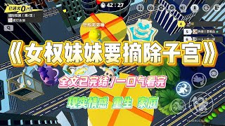 《女权妹妹要摘除子宫》妹妹自称是女权主义者，吵着闹着要摘除子宫。「子宫就是女性的原罪，摘除子宫之后有许多好处#小说 #故事 #爽文 #大女主 #重生 #复仇 #现实情感 #家庭