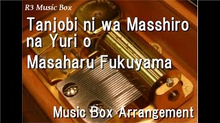 Tanjobi ni wa Masshiro na Yuri o/Masaharu Fukuyama [Music Box]