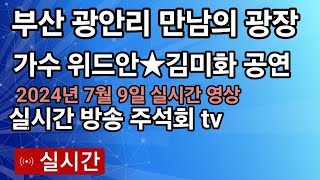 (가수 위드안☆김미화)부산 광안리 만남의 광장 실시간 방송 2024년7월 9일 영상 주석회tv