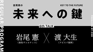 岩尾憲の「未来への鍵」#6　渡大生（アビスパ福岡）