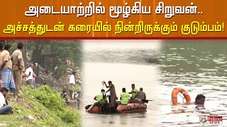 அடையாற்றில் மூழ்கிய சிறுவன்..  அச்சத்துடன் கரையில் நின்றிருக்கும் குடும்பம்!