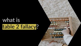 What’s Table 2 fallacy?