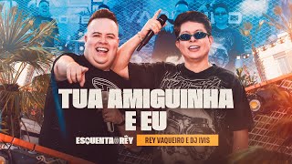 TUA AMIGUINHA E EU - Rey Vaqueiro e @DjIvis (Esquenta do Rey)