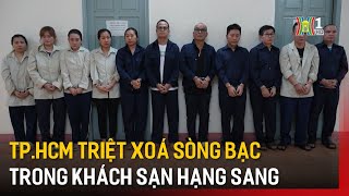 Tp.HCM triệt xoá sòng bạc trong khách sạn hạng sang | Tin tức