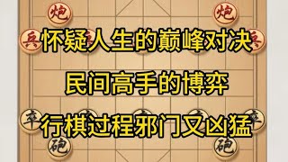 中国象棋： 怀疑人生的巅峰对决，民间高手的博弈，行棋过程邪门又凶猛。