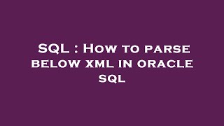SQL : How to parse below xml in oracle sql